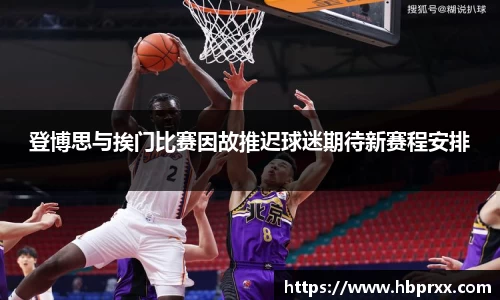 登博思与挨门比赛因故推迟球迷期待新赛程安排