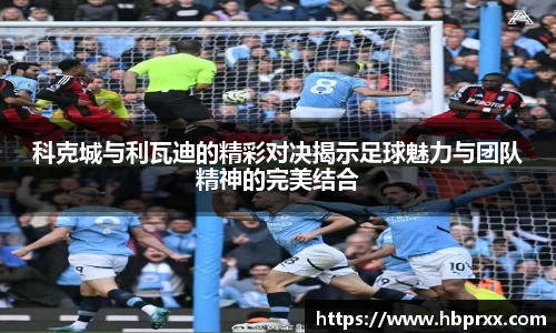 科克城与利瓦迪的精彩对决揭示足球魅力与团队精神的完美结合