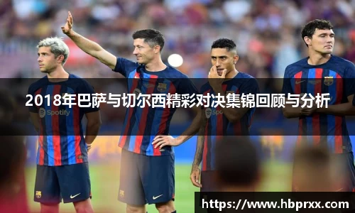2018年巴萨与切尔西精彩对决集锦回顾与分析
