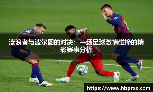 流浪者与波尔图的对决：一场足球激情碰撞的精彩赛事分析