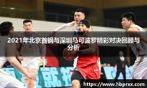 2021年北京首钢与深圳马可波罗精彩对决回顾与分析